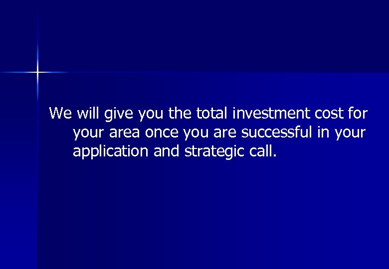 We will give you the total investment cost for your area once you are