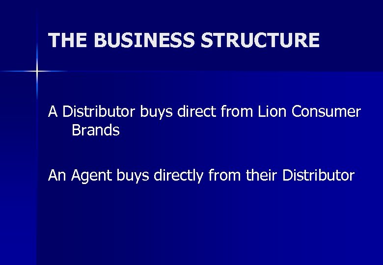 THE BUSINESS STRUCTURE A Distributor buys direct from Lion Consumer Brands An Agent buys