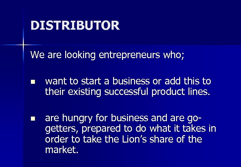 DISTRIBUTOR We are looking entrepreneurs who; n want to start a business or add
