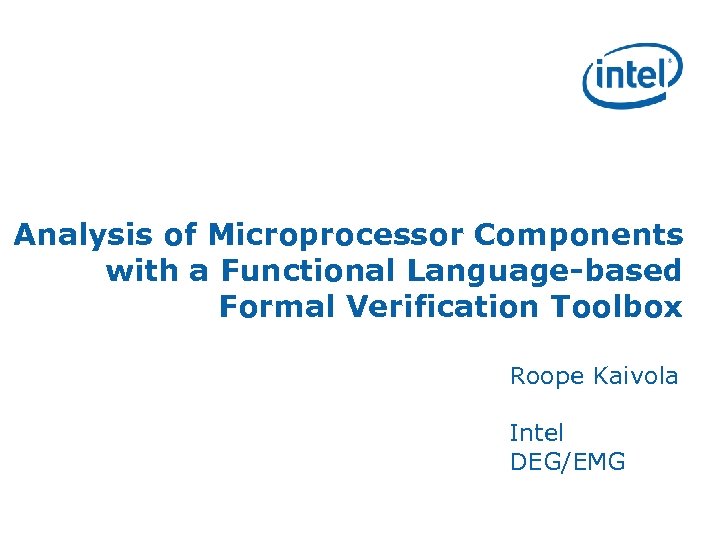 Analysis of Microprocessor Components with a Functional Language-based Formal Verification Toolbox Roope Kaivola Intel