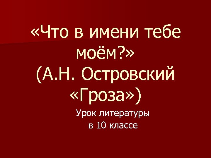  «Что в имени тебе моём? » (А. Н. Островский «Гроза» ) Урок литературы