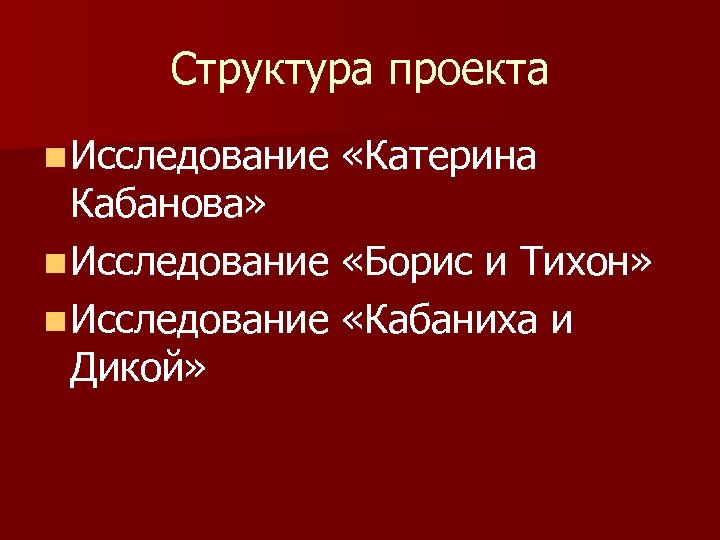 Структура проекта n Исследование «Катерина Кабанова» n Исследование «Борис и Тихон» n Исследование «Кабаниха
