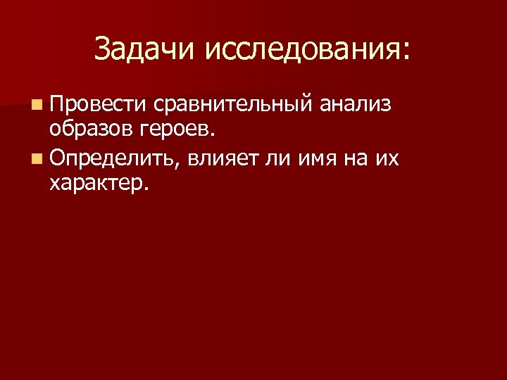 Задачи исследования: n Провести сравнительный анализ образов героев. n Определить, влияет ли имя на