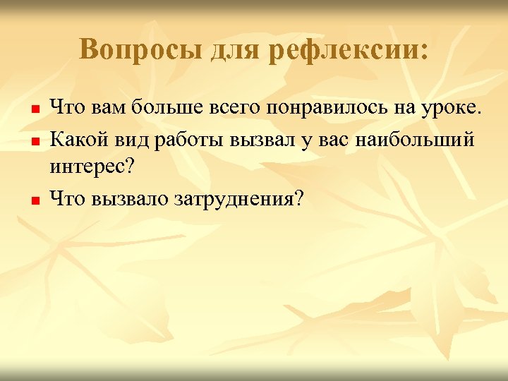 Вопросы для рефлексии: n n n Что вам больше всего понравилось на уроке. Какой