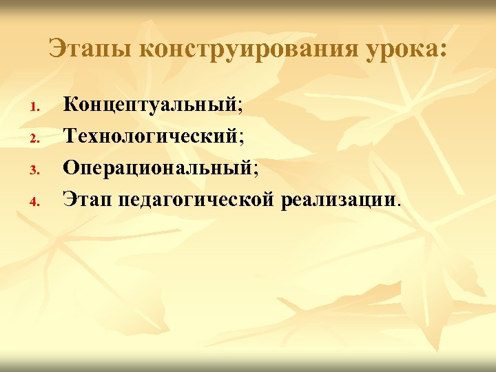 Этапы конструирования урока: 1. 2. 3. 4. Концептуальный; Технологический; Операциональный; Этап педагогической реализации. 