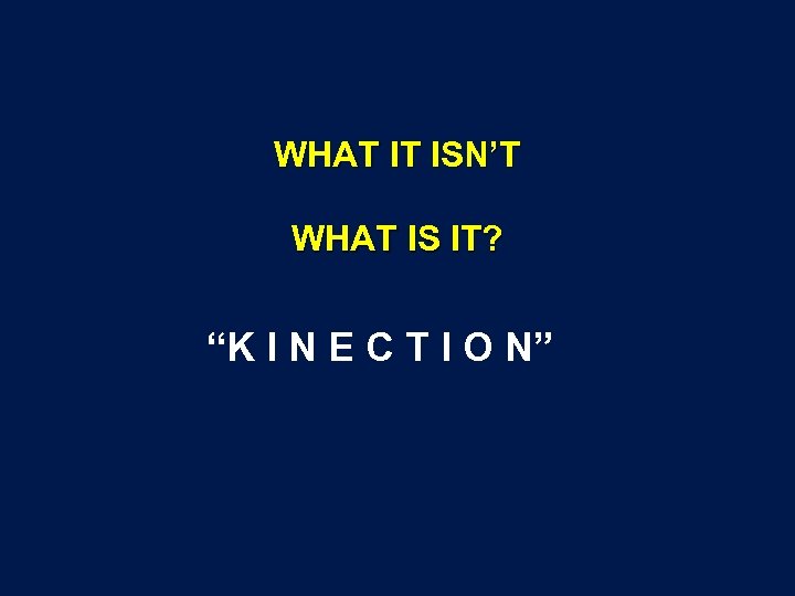 WHAT IT ISN’T WHAT IS IT? “K I N E C T I O