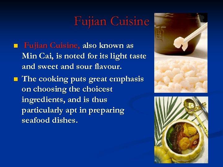 Fujian Cuisine n n Fujian Cuisine, also known as Min Cai, is noted for