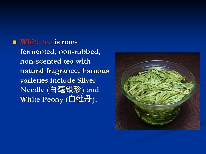 n White tea is nonfermented, non-rubbed, non-scented tea with natural fragrance. Famous varieties include