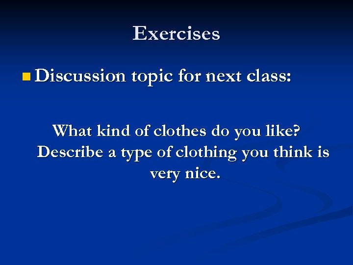 Exercises n Discussion topic for next class: What kind of clothes do you like?