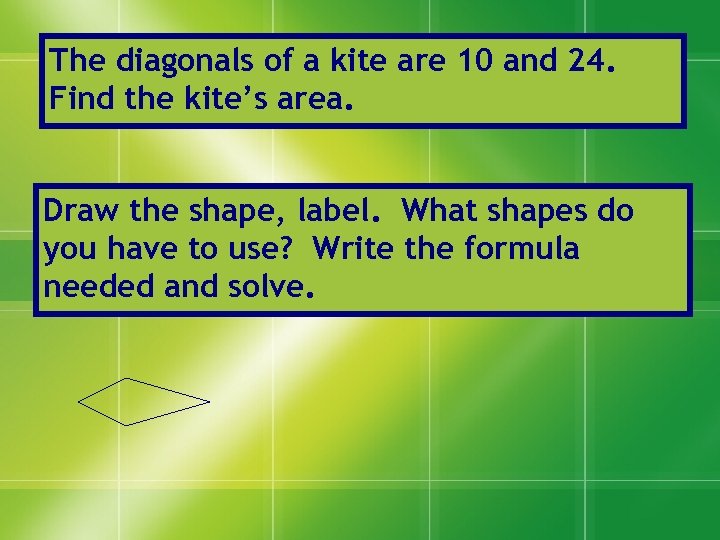 The diagonals of a kite are 10 and 24. Find the kite’s area. Draw