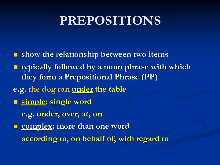 PREPOSITIONS show the relationship between two items n typically followed by a noun phrase