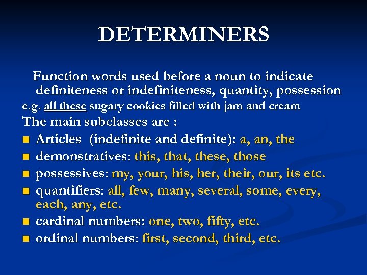 DETERMINERS Function words used before a noun to indicate definiteness or indefiniteness, quantity, possession