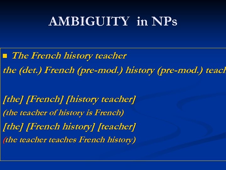 AMBIGUITY in NPs The French history teacher the (det. ) French (pre-mod. ) history