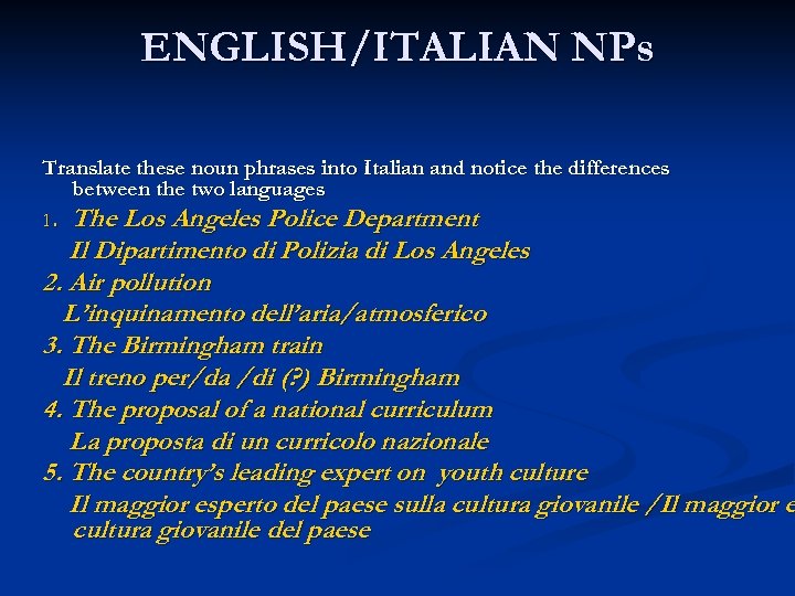 ENGLISH/ITALIAN NPs Translate these noun phrases into Italian and notice the differences between the