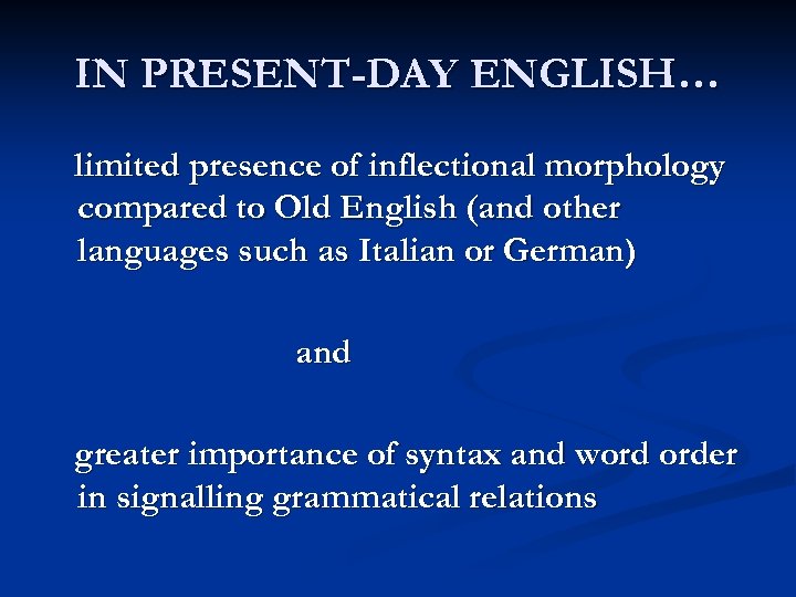 IN PRESENT-DAY ENGLISH… limited presence of inflectional morphology compared to Old English (and other