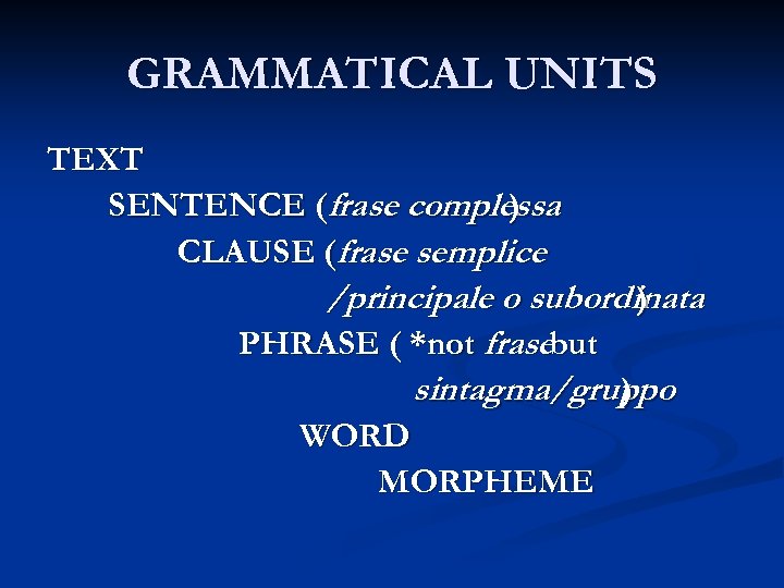 GRAMMATICAL UNITS TEXT SENTENCE (frase complessa ) CLAUSE (frase semplice /principale o subordinata )