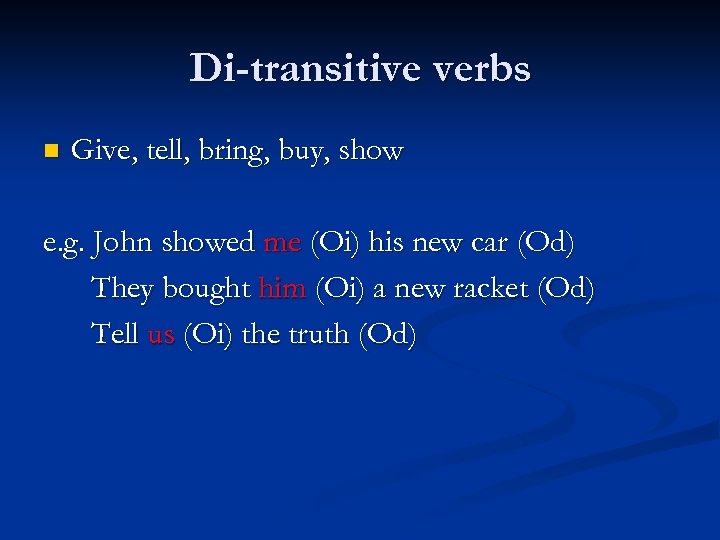 Di-transitive verbs n Give, tell, bring, buy, show e. g. John showed me (Oi)