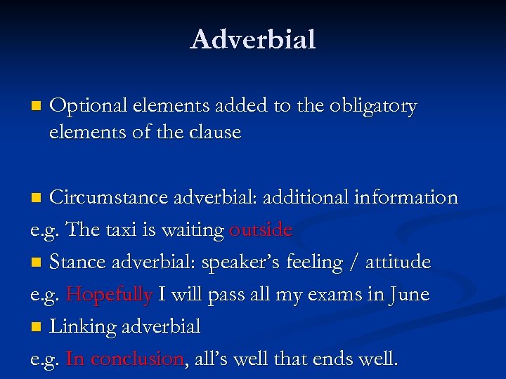 Adverbial n Optional elements added to the obligatory elements of the clause Circumstance adverbial: