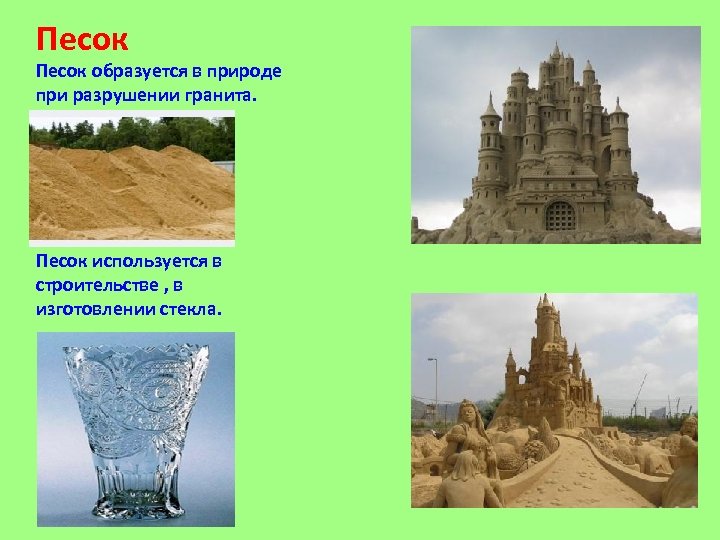 Песок образуется в природе при разрушении гранита. Песок используется в строительстве , в изготовлении