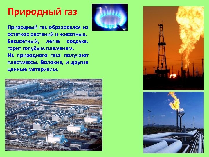 Природный газ образовался из остатков растений и животных. Бесцветный, легче воздуха. горит голубым пламенем.