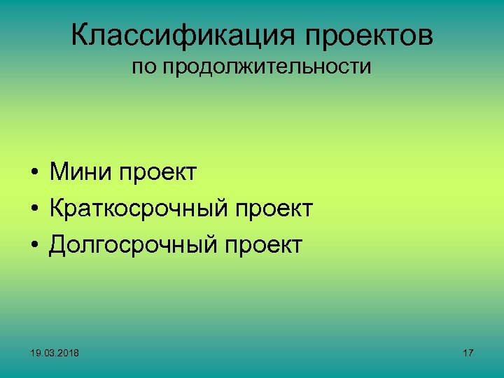Классификация проектов по продолжительности • Мини проект • Краткосрочный проект • Долгосрочный проект 19.