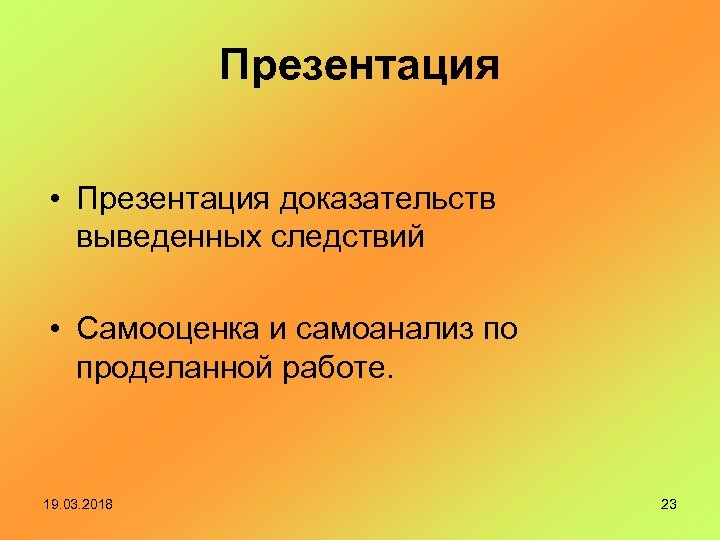 Презентация • Презентация доказательств выведенных следствий • Самооценка и самоанализ по проделанной работе. 19.