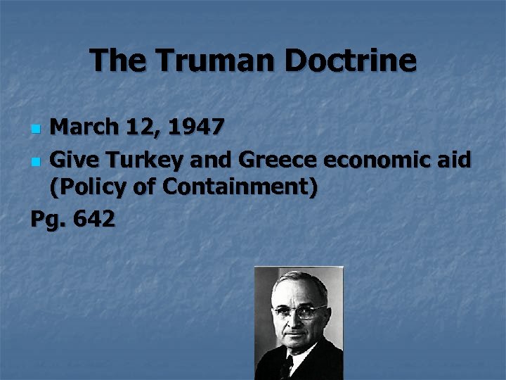 The Truman Doctrine March 12, 1947 n Give Turkey and Greece economic aid (Policy
