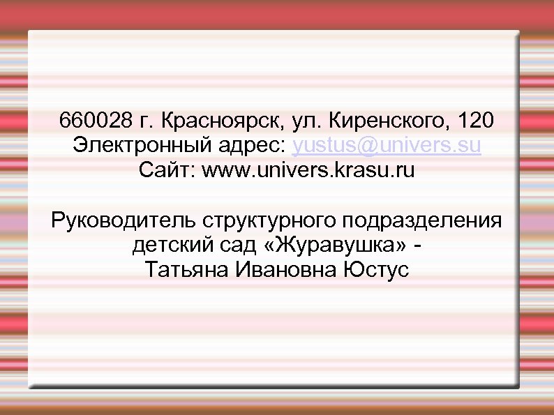 660028 г. Красноярск, ул. Киренского, 120 Электронный адрес: yustus@univers. su Сайт: www. univers. krasu.