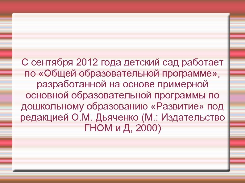 С сентября 2012 года детский сад работает по «Общей образовательной программе» , разработанной на