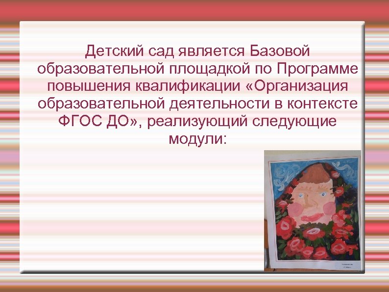 Детский сад является Базовой образовательной площадкой по Программе повышения квалификации «Организация образовательной деятельности в