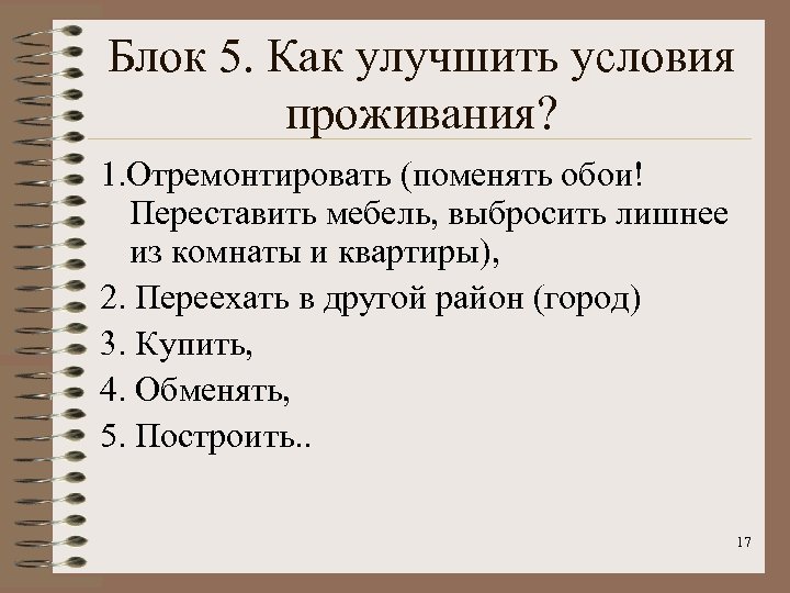 Блок 5. Как улучшить условия проживания? 1. Отремонтировать (поменять обои! Переставить мебель, выбросить лишнее