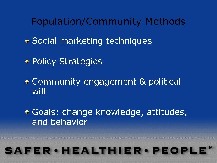 Population/Community Methods Social marketing techniques Policy Strategies Community engagement & political will Goals: change