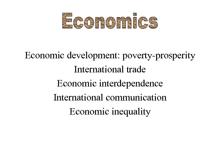 Economic development: poverty-prosperity International trade Economic interdependence International communication Economic inequality 