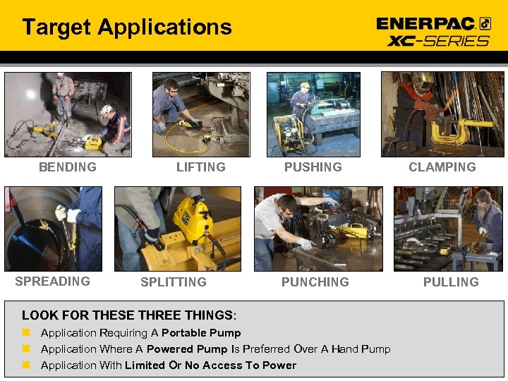 Target Applications BENDING SPREADING LIFTING SPLITTING PUSHING PUNCHING LOOK FOR THESE THREE THINGS: n
