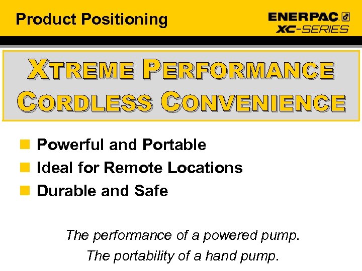 Product Positioning XTREME PERFORMANCE CORDLESS CONVENIENCE n Powerful and Portable n Ideal for Remote