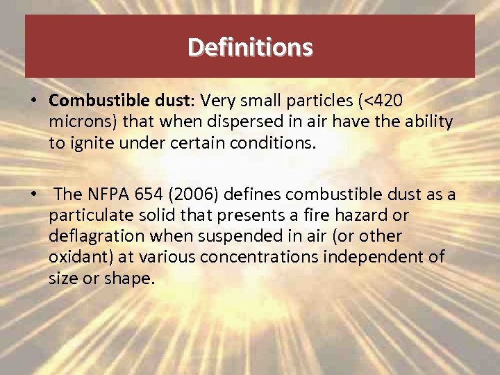 Definitions • Combustible dust: Very small particles (<420 microns) that when dispersed in air