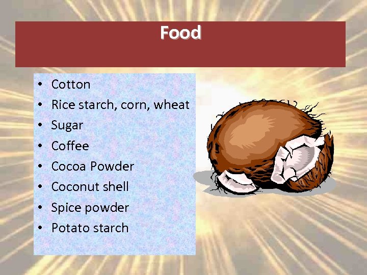 Food • • Cotton Rice starch, corn, wheat Sugar Coffee Cocoa Powder Coconut shell
