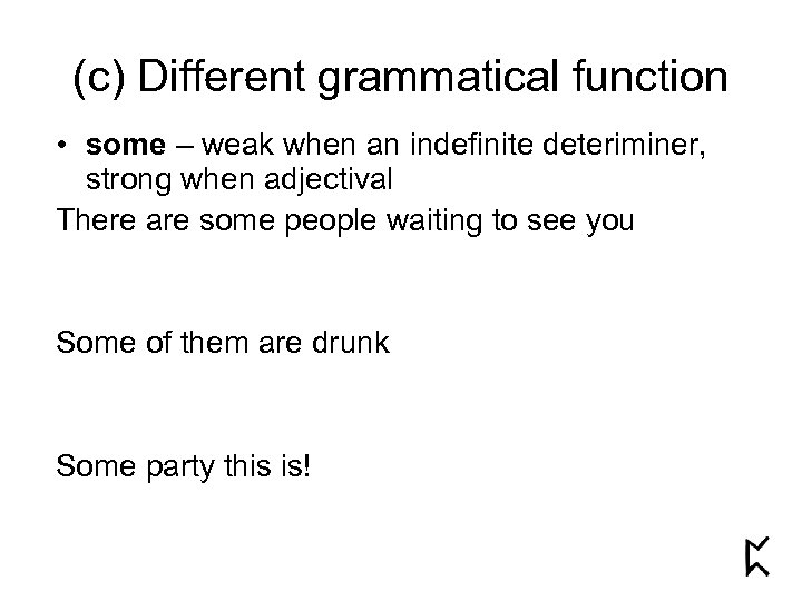 (c) Different grammatical function • some – weak when an indefinite deteriminer, strong when
