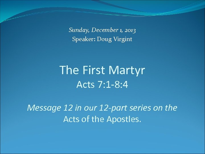 Sunday, December 1, 2013 Speaker: Doug Virgint The First Martyr Acts 7: 1 -8:
