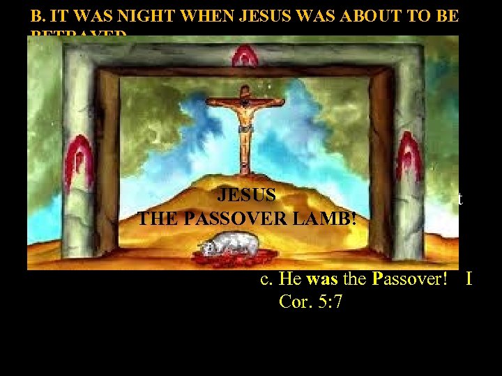 B. IT WAS NIGHT WHEN JESUS WAS ABOUT TO BE BETRAYED. Jn. 13: 30