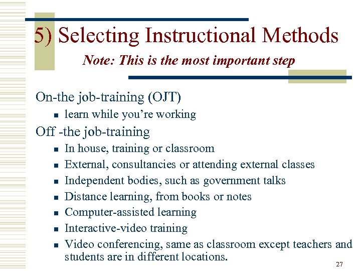 5) Selecting Instructional Methods Note: This is the most important step On-the job-training (OJT)