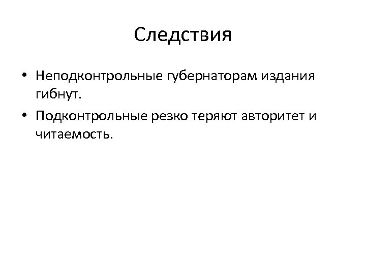 Следствия • Неподконтрольные губернаторам издания гибнут. • Подконтрольные резко теряют авторитет и читаемость. 