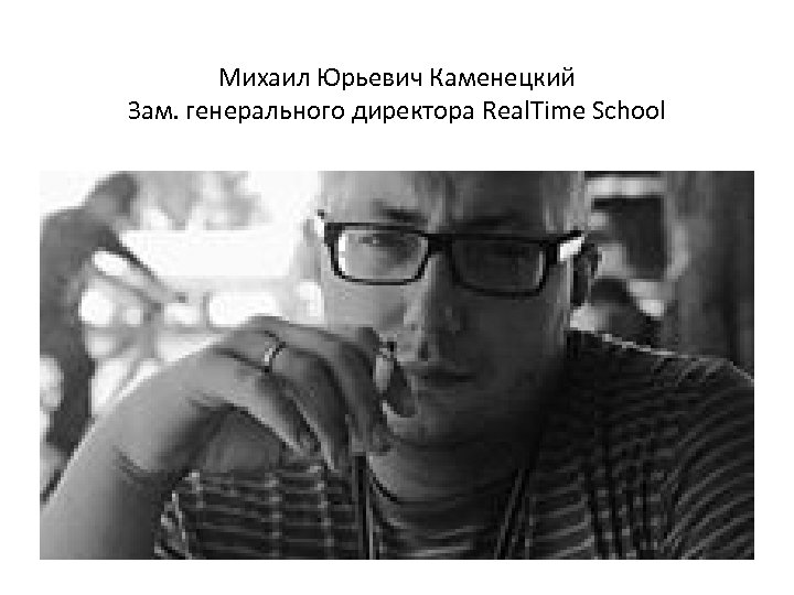 Михаил Юрьевич Каменецкий Зам. генерального директора Real. Time School 