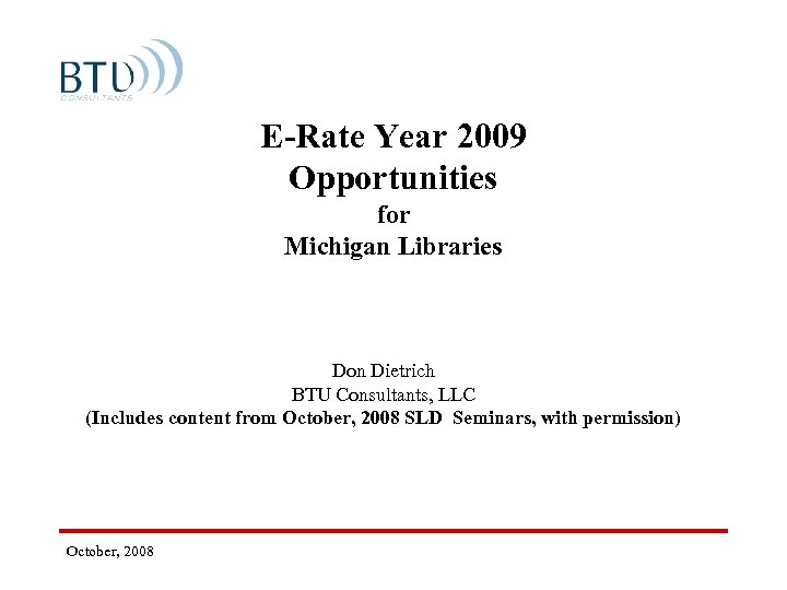  E-Rate Year 2009 Opportunities for Michigan Libraries Don Dietrich BTU Consultants, LLC (Includes