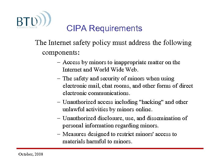 CIPA Requirements The Internet safety policy must address the following components: October, 2008 –