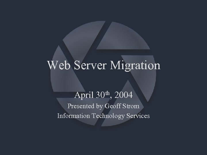 Web Server Migration April 30 th, 2004 Presented by Geoff Strom Information Technology Services