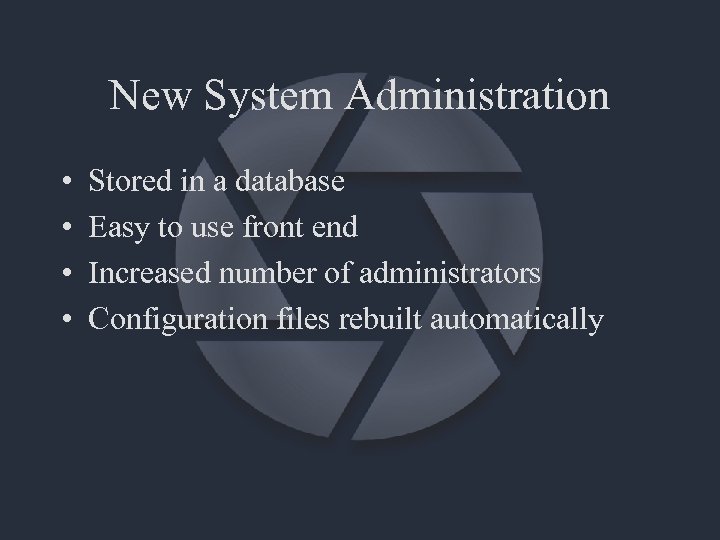 New System Administration • • Stored in a database Easy to use front end