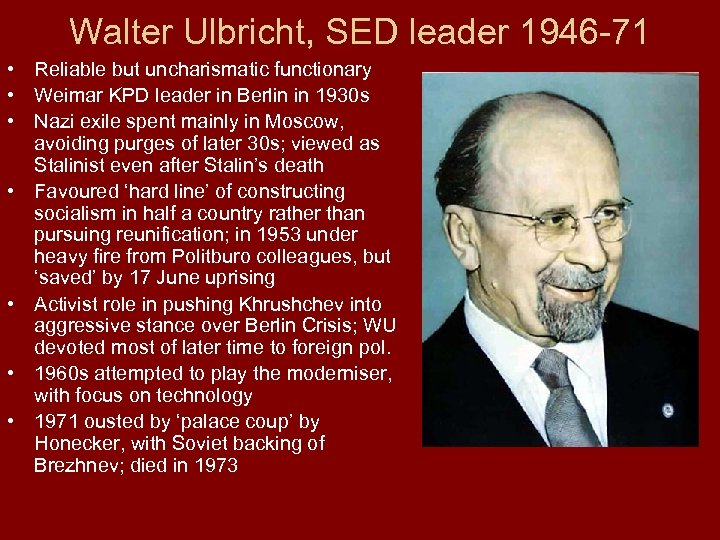 Walter Ulbricht, SED leader 1946 -71 • Reliable but uncharismatic functionary • Weimar KPD