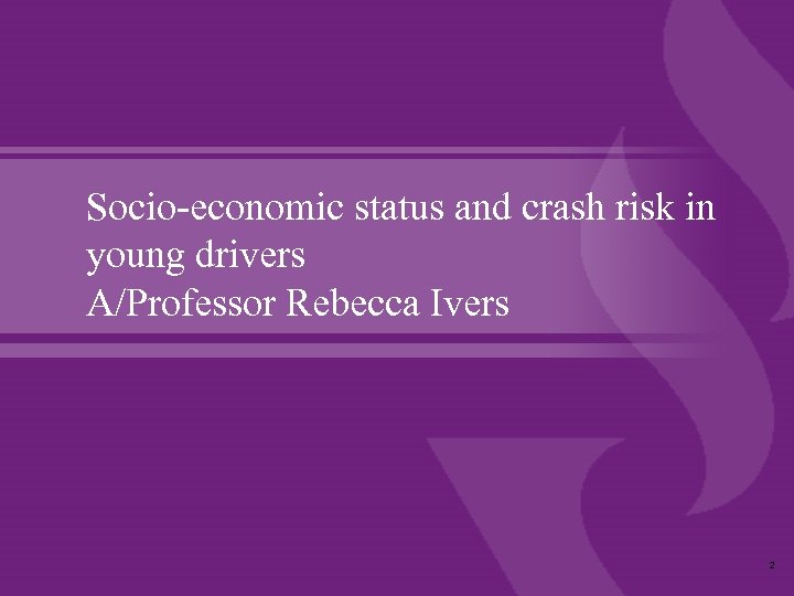Socio-economic status and crash risk in young drivers A/Professor Rebecca Ivers 2 