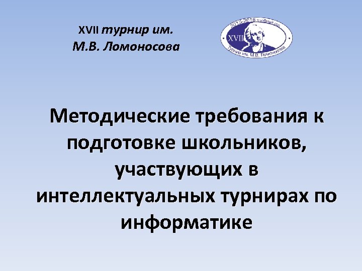 XVII турнир им. М. В. Ломоносова Методические требования к подготовке школьников, участвующих в интеллектуальных